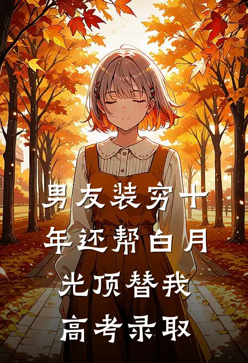 男友装穷十年还帮白月光顶替我高考录取周流光梁安娜完本小说推荐_免费小说全文阅读男友装穷十年还帮白月光顶替我高考录取周流光梁安娜