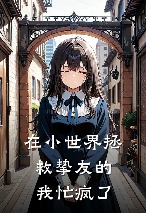 在小世界拯救挚友的我忙疯了