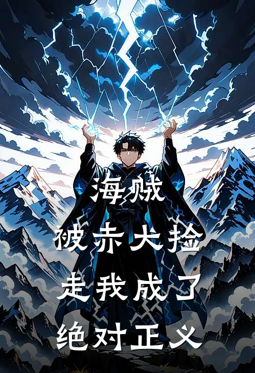 海贼：被赤犬捡走我成了绝对正义叶梓萨卡斯基小说完结_免费小说全本海贼：被赤犬捡走我成了绝对正义(叶梓萨卡斯基)