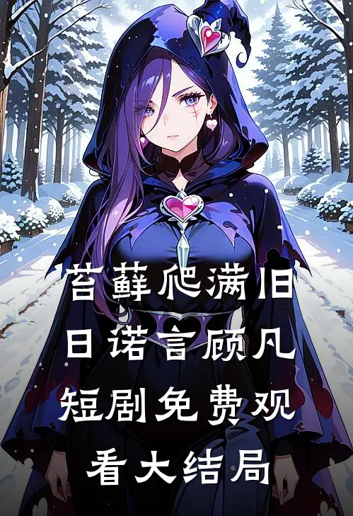 苔藓爬满旧日诺言顾凡短剧免费观看大结局