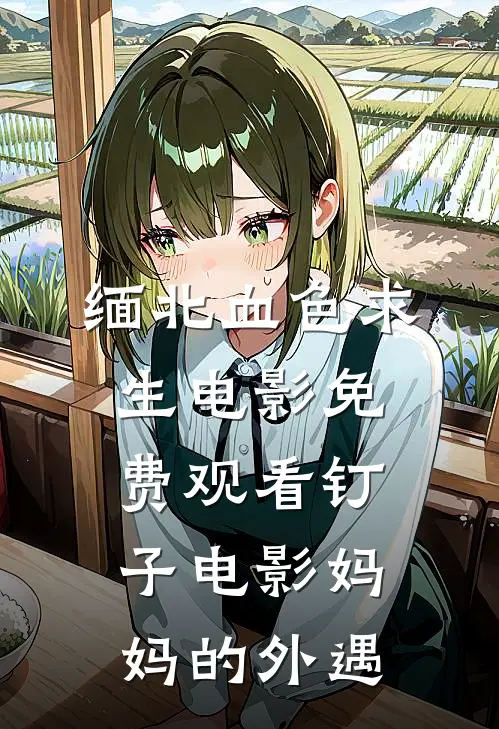 缅北血色求生电影免费观看(钉子电影)妈妈的外遇