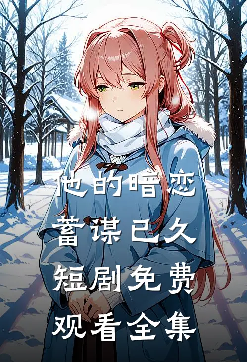 他的暗恋蓄谋已久短剧免费观看全集