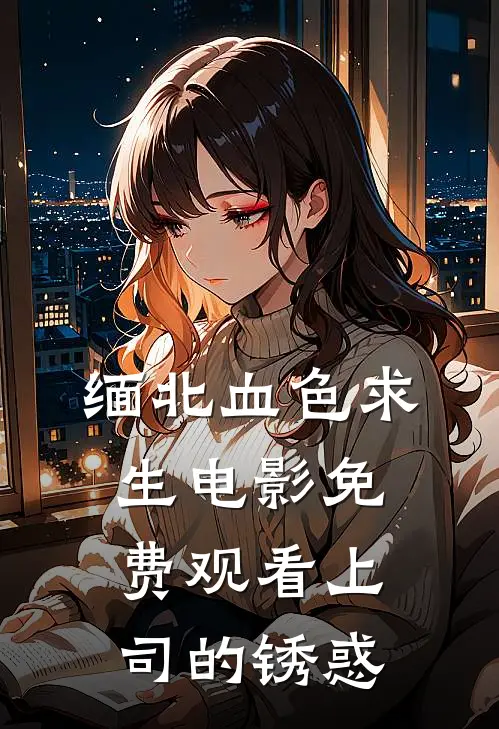 缅北血色求生电影免费观看(上司的锈惑)