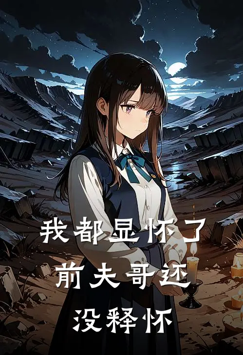 我都显怀了，前夫哥还没释怀书凝封律最新章节在线阅读_书凝封律全本免费在线阅读