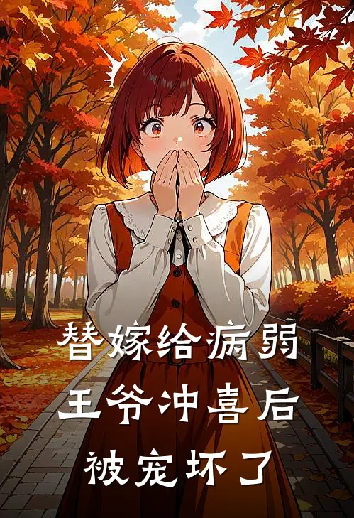 替嫁给病弱王爷冲喜后，被宠坏了(阮清秋九王爷)最新小说_免费阅读完整版小说替嫁给病弱王爷冲喜后，被宠坏了(阮清秋九王爷)