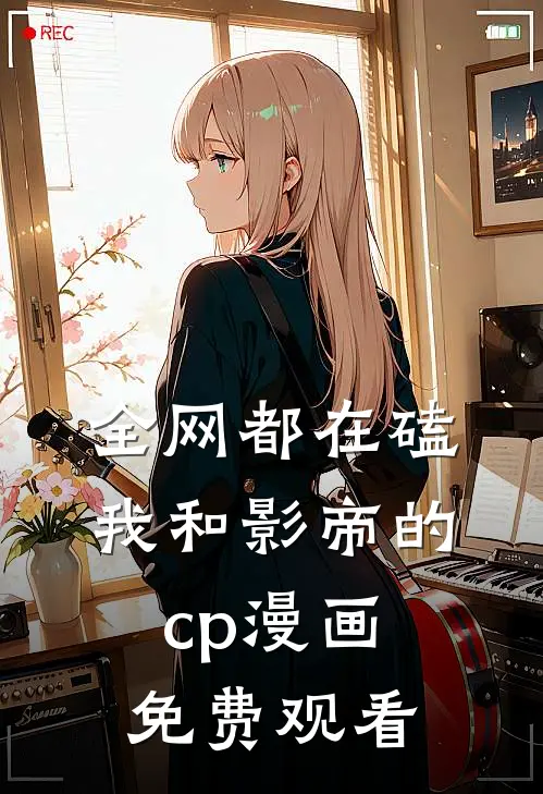 全网都在磕我和影帝的cp漫画免费观看