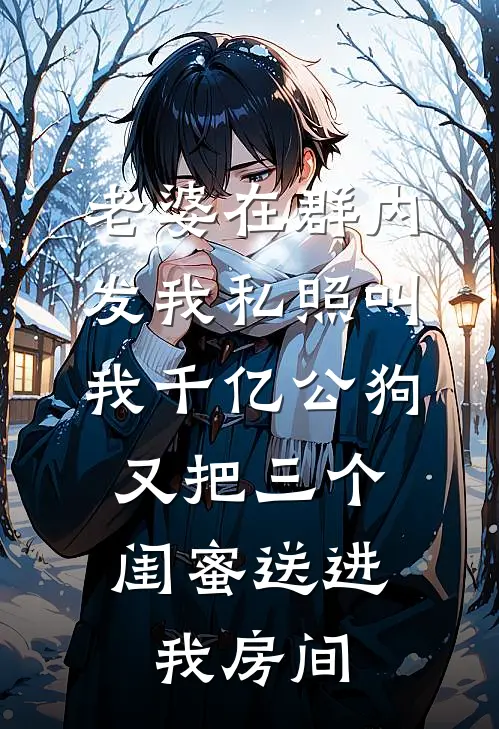 老婆在群内发我私照叫我千亿公狗，又把三个闺蜜送进我房间