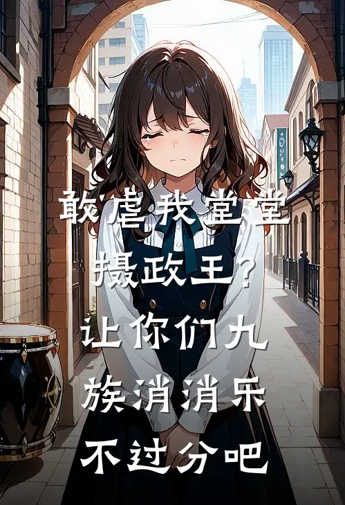 顾明月漱石敢虐我堂堂摄政王?让你们九族消消乐不过分吧完结版在线阅读_敢虐我堂堂摄政王?让你们九族消消乐不过分吧全集免费在线阅读