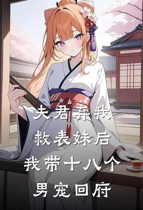 夫君弃我救表妹后，我带十八个男宠回府(阿荨傅宴)推荐小说_夫君弃我救表妹后，我带十八个男宠回府(阿荨傅宴)全文免费阅读大结局