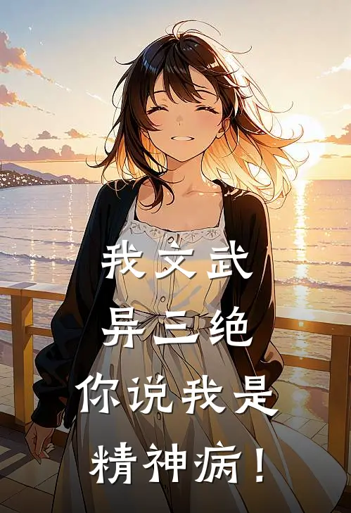我文武异三绝，你说我是精神病！(谢阳阳阳)完结小说_小说完整版免费阅读我文武异三绝，你说我是精神病！谢阳阳阳