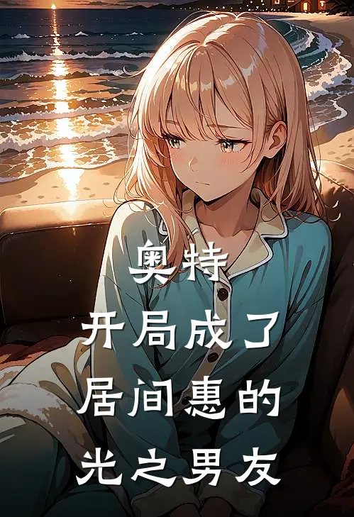 奥特，开局成了居间惠的光之男友