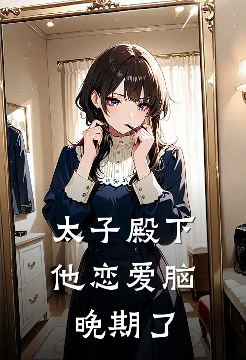 太子殿下他恋爱脑晚期了柳絮翠儿推荐完结小说_免费阅读太子殿下他恋爱脑晚期了(柳絮翠儿)