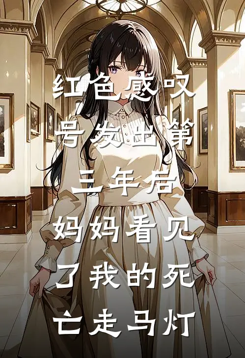 红色感叹号发出第三年后，妈妈看见了我的死亡走马灯