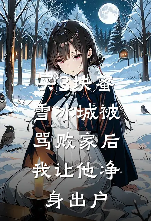 买3块蜜雪冰城被骂败家后，我让他净身出户(我老公)完本小说_热门的小说买3块蜜雪冰城被骂败家后，我让他净身出户我老公
