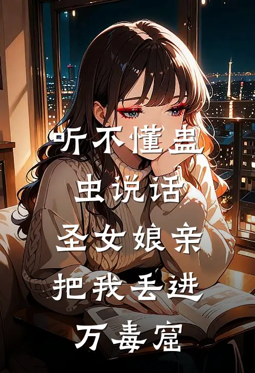 听不懂蛊虫说话，圣女娘亲把我丢进万毒窟