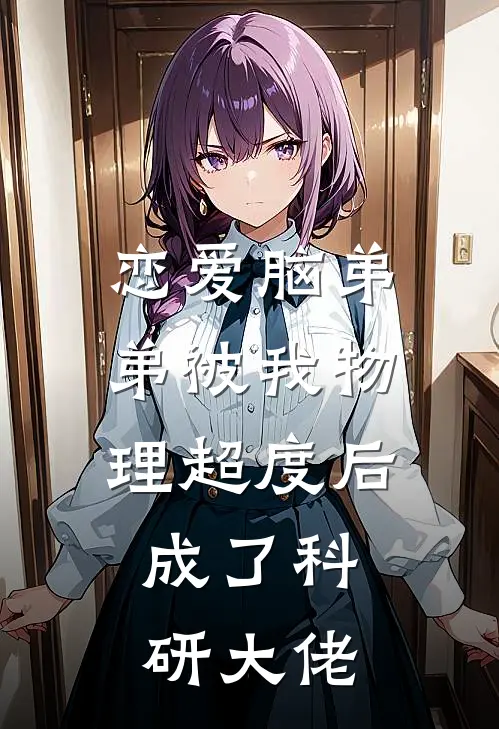 恋爱脑弟弟被我物理超度后，成了科研大佬