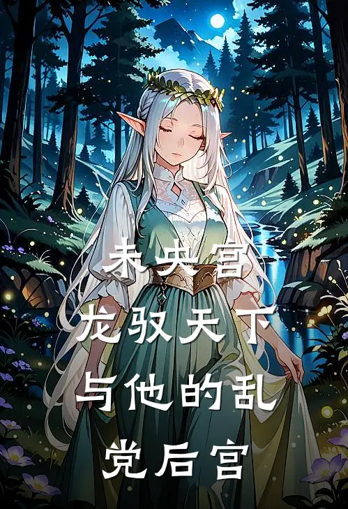 未央宫：龙驭天下与他的乱党后宫(刘协张宁)免费完结小说_免费小说在线阅读未央宫：龙驭天下与他的乱党后宫(刘协张宁)