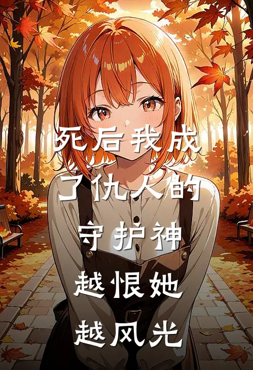 死后我成了仇人的守护神，越恨她越风光