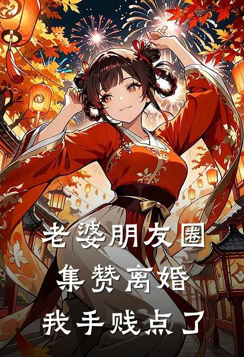 史尚飞集赞《老婆朋友圈集赞离婚，我手贱点了》_(史尚飞集赞)热门小说