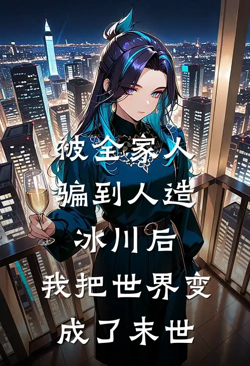 被全家人骗到人造冰川后，我把世界变成了末世