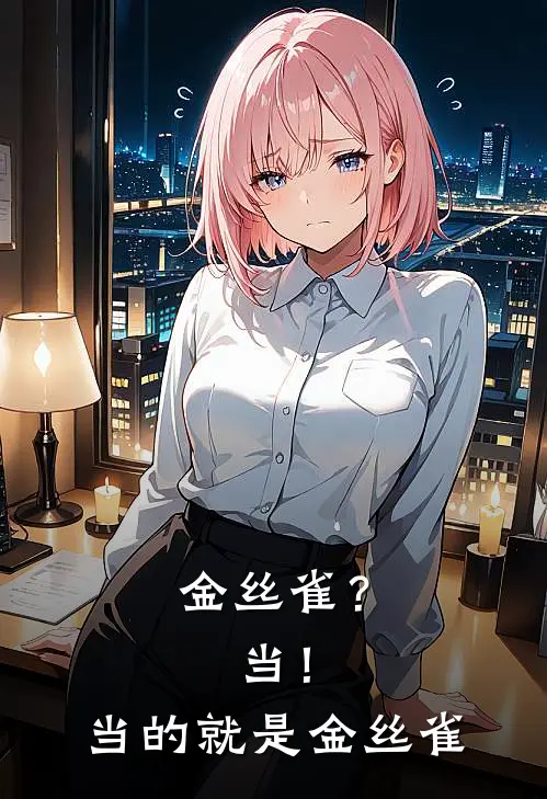 金丝雀？当！当的就是金丝雀(颜棠祁声)最新小说_免费阅读完整版小说金丝雀？当！当的就是金丝雀(颜棠祁声)